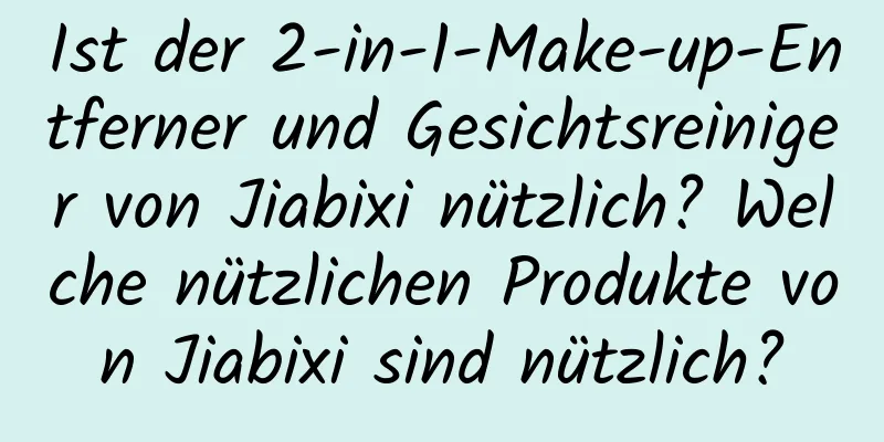 Ist der 2-in-1-Make-up-Entferner und Gesichtsreiniger von Jiabixi nützlich? Welche nützlichen Produkte von Jiabixi sind nützlich?