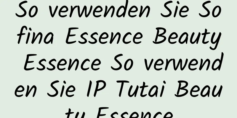 So verwenden Sie Sofina Essence Beauty Essence So verwenden Sie IP Tutai Beauty Essence