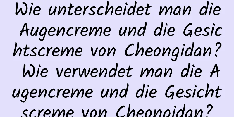 Wie unterscheidet man die Augencreme und die Gesichtscreme von Cheongidan? Wie verwendet man die Augencreme und die Gesichtscreme von Cheongidan?