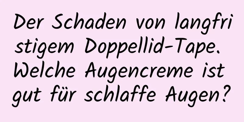 Der Schaden von langfristigem Doppellid-Tape. Welche Augencreme ist gut für schlaffe Augen?