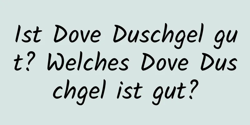 Ist Dove Duschgel gut? Welches Dove Duschgel ist gut?