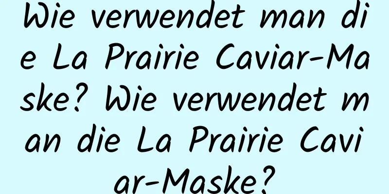 Wie verwendet man die La Prairie Caviar-Maske? Wie verwendet man die La Prairie Caviar-Maske?