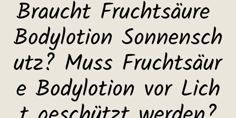 Braucht Fruchtsäure Bodylotion Sonnenschutz? Muss Fruchtsäure Bodylotion vor Licht geschützt werden?