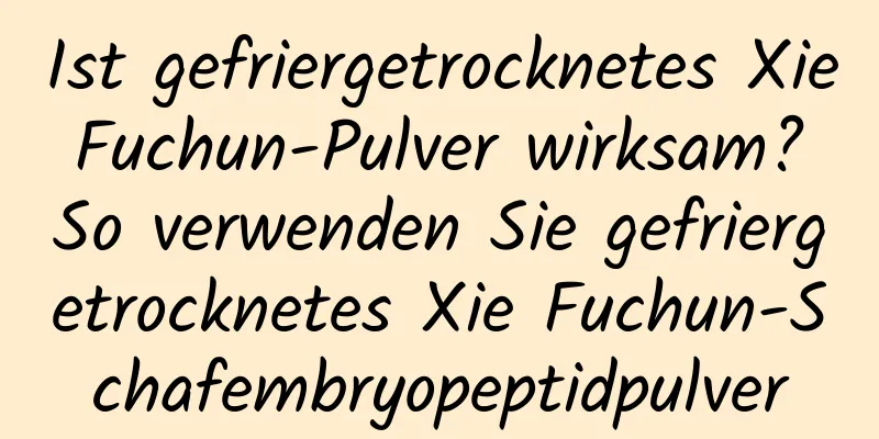 Ist gefriergetrocknetes Xie Fuchun-Pulver wirksam? So verwenden Sie gefriergetrocknetes Xie Fuchun-Schafembryopeptidpulver
