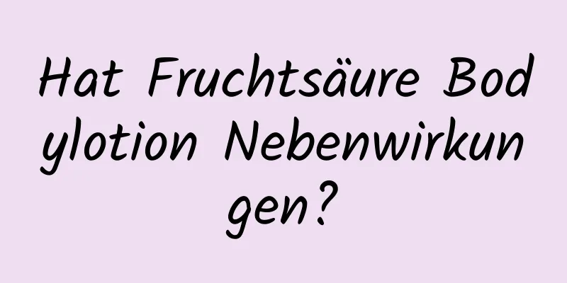 Hat Fruchtsäure Bodylotion Nebenwirkungen?