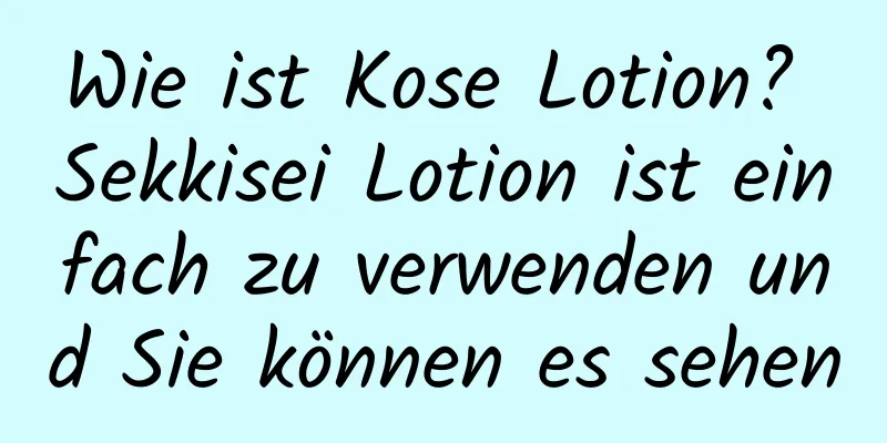 Wie ist Kose Lotion? Sekkisei Lotion ist einfach zu verwenden und Sie können es sehen