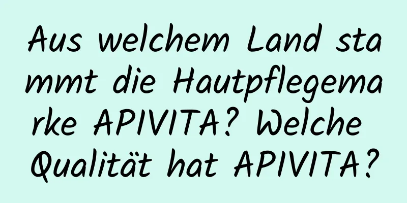 Aus welchem ​​Land stammt die Hautpflegemarke APIVITA? Welche Qualität hat APIVITA?