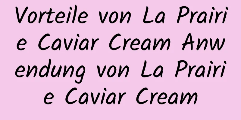 Vorteile von La Prairie Caviar Cream Anwendung von La Prairie Caviar Cream