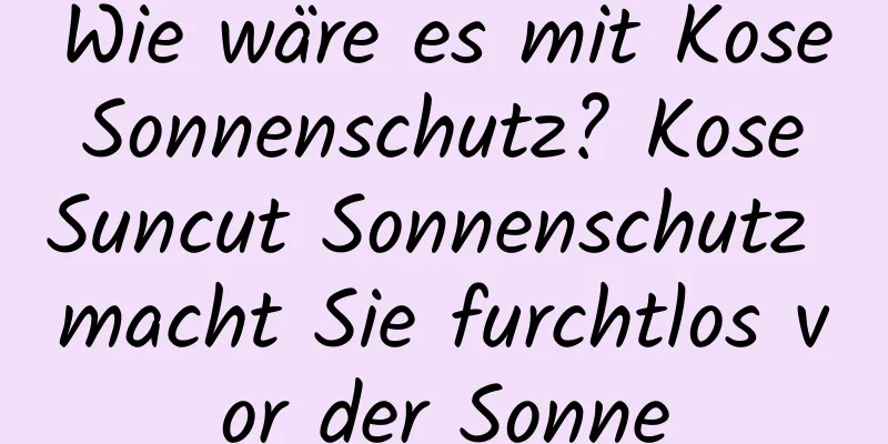 Wie wäre es mit Kose Sonnenschutz? Kose Suncut Sonnenschutz macht Sie furchtlos vor der Sonne