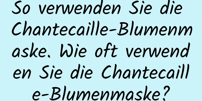 So verwenden Sie die Chantecaille-Blumenmaske. Wie oft verwenden Sie die Chantecaille-Blumenmaske?