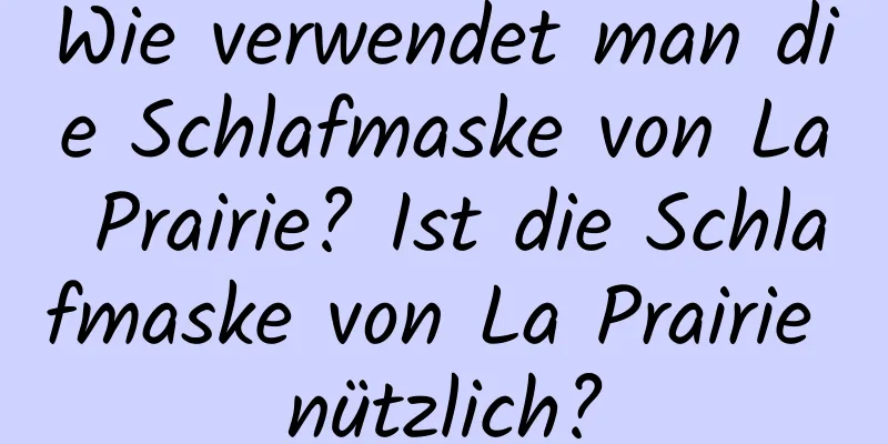 Wie verwendet man die Schlafmaske von La Prairie? Ist die Schlafmaske von La Prairie nützlich?