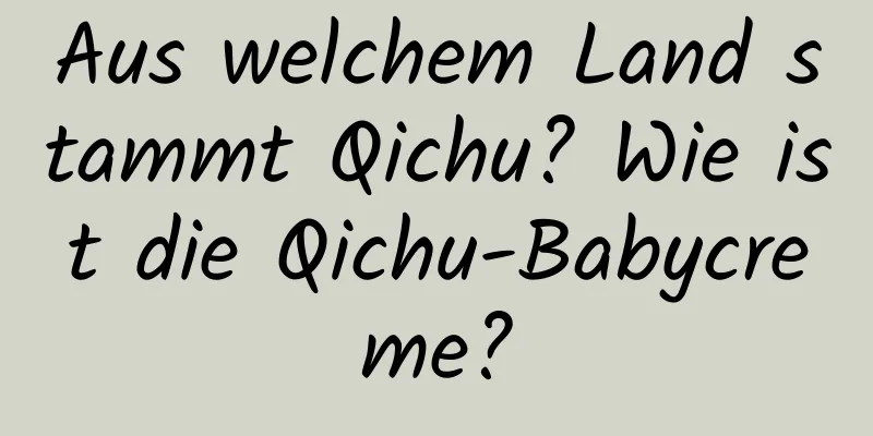 Aus welchem ​​Land stammt Qichu? Wie ist die Qichu-Babycreme?