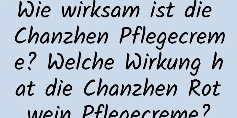 Wie wirksam ist die Chanzhen Pflegecreme? Welche Wirkung hat die Chanzhen Rotwein Pflegecreme?