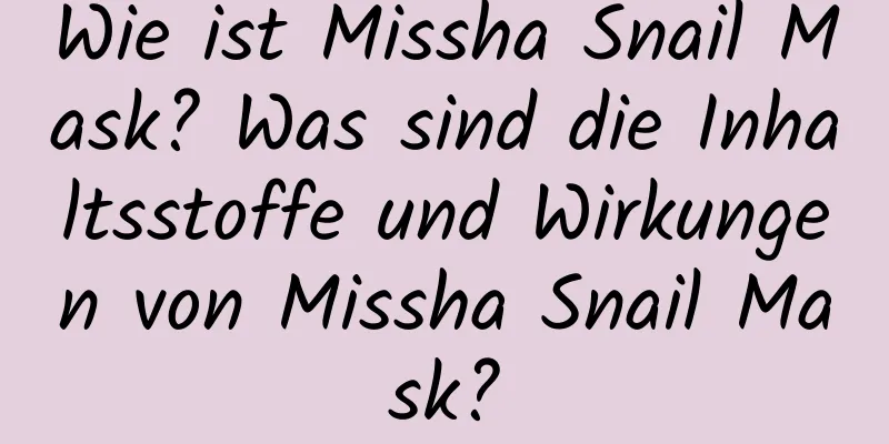 Wie ist Missha Snail Mask? Was sind die Inhaltsstoffe und Wirkungen von Missha Snail Mask?