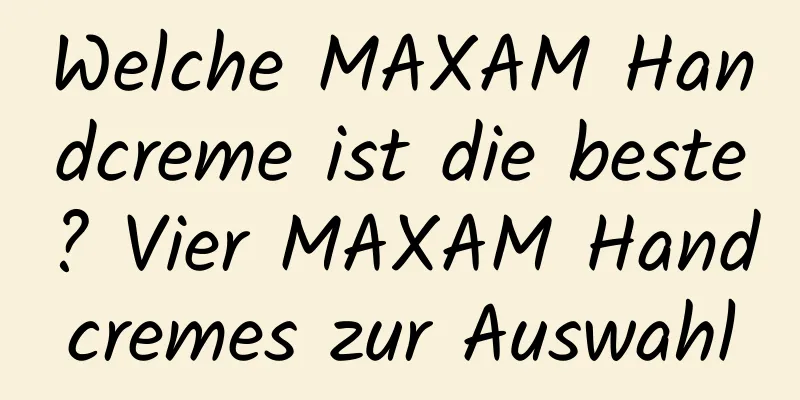 Welche MAXAM Handcreme ist die beste? Vier MAXAM Handcremes zur Auswahl