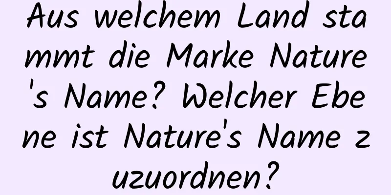 Aus welchem ​​Land stammt die Marke Nature's Name? Welcher Ebene ist Nature's Name zuzuordnen?