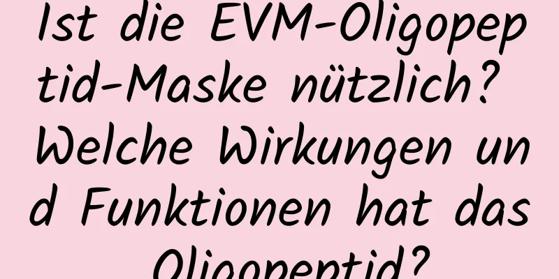Ist die EVM-Oligopeptid-Maske nützlich? Welche Wirkungen und Funktionen hat das Oligopeptid?