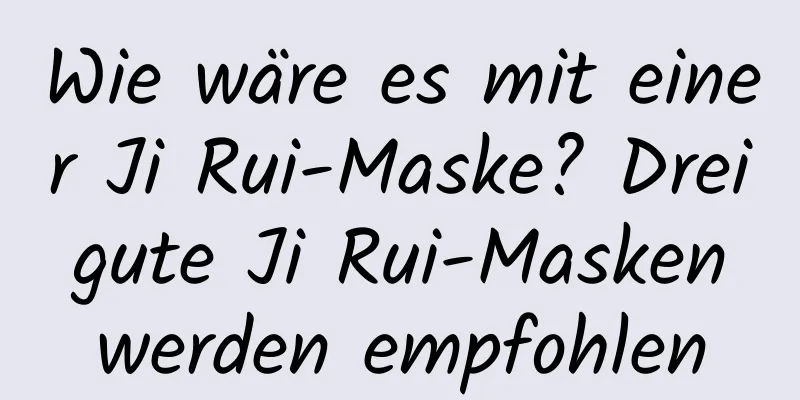 Wie wäre es mit einer Ji Rui-Maske? Drei gute Ji Rui-Masken werden empfohlen
