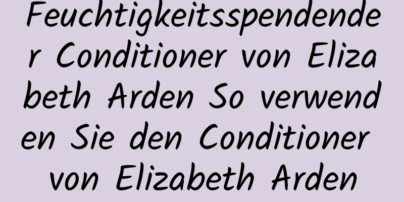 Feuchtigkeitsspendender Conditioner von Elizabeth Arden So verwenden Sie den Conditioner von Elizabeth Arden