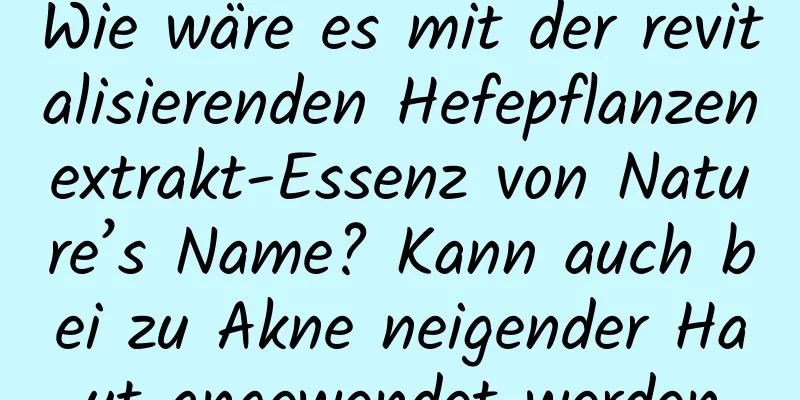 Wie wäre es mit der revitalisierenden Hefepflanzenextrakt-Essenz von Nature’s Name? Kann auch bei zu Akne neigender Haut angewendet werden
