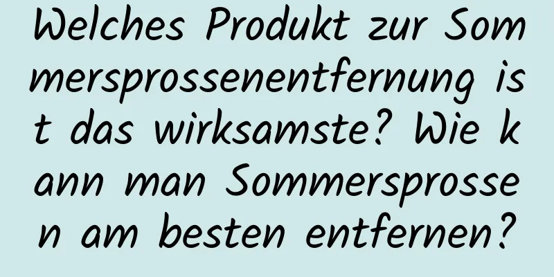 Welches Produkt zur Sommersprossenentfernung ist das wirksamste? Wie kann man Sommersprossen am besten entfernen?