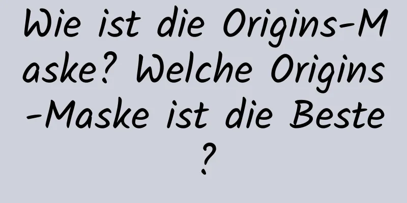 Wie ist die Origins-Maske? Welche Origins-Maske ist die Beste?