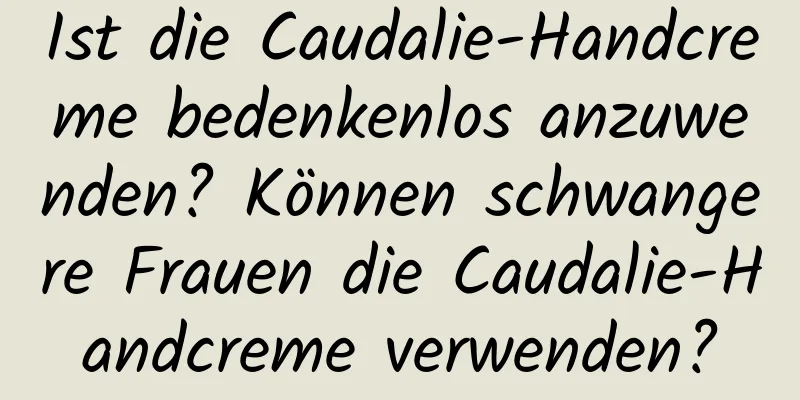 Ist die Caudalie-Handcreme bedenkenlos anzuwenden? Können schwangere Frauen die Caudalie-Handcreme verwenden?