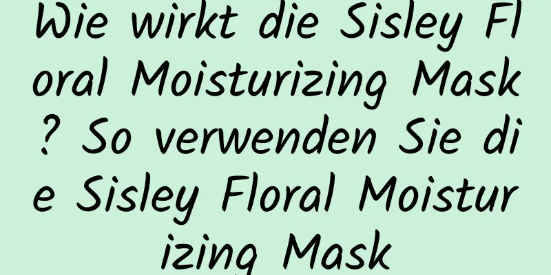 Wie wirkt die Sisley Floral Moisturizing Mask? So verwenden Sie die Sisley Floral Moisturizing Mask