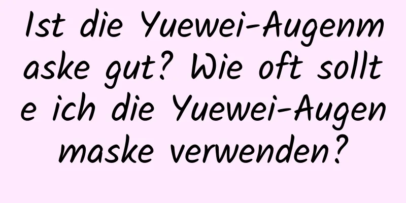 Ist die Yuewei-Augenmaske gut? Wie oft sollte ich die Yuewei-Augenmaske verwenden?