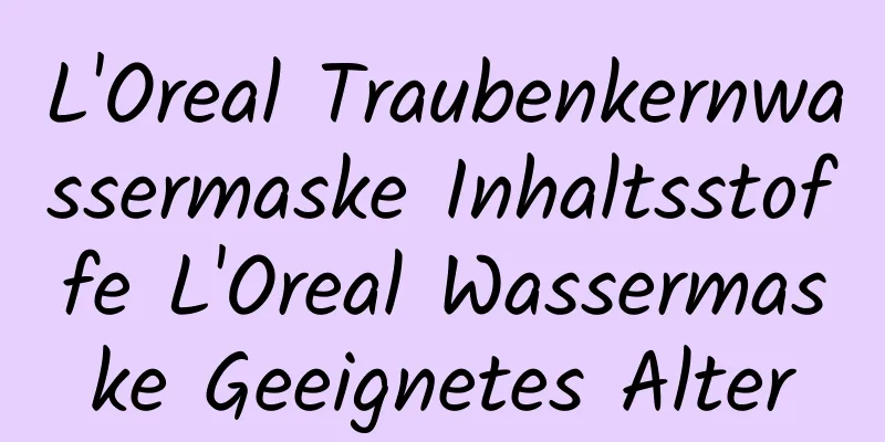 L'Oreal Traubenkernwassermaske Inhaltsstoffe L'Oreal Wassermaske Geeignetes Alter