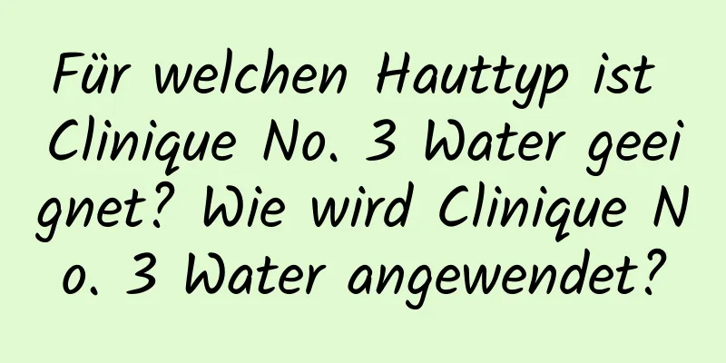 Für welchen Hauttyp ist Clinique No. 3 Water geeignet? Wie wird Clinique No. 3 Water angewendet?
