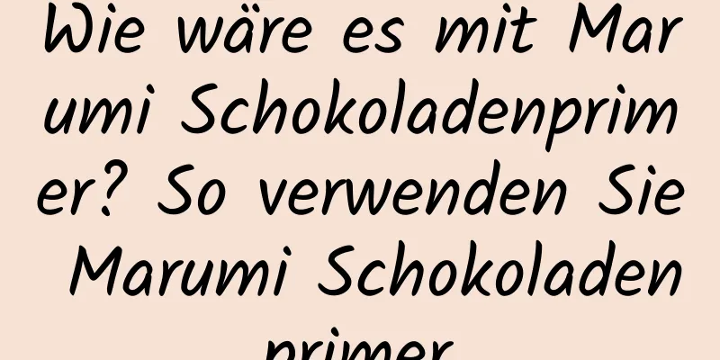 Wie wäre es mit Marumi Schokoladenprimer? So verwenden Sie Marumi Schokoladenprimer