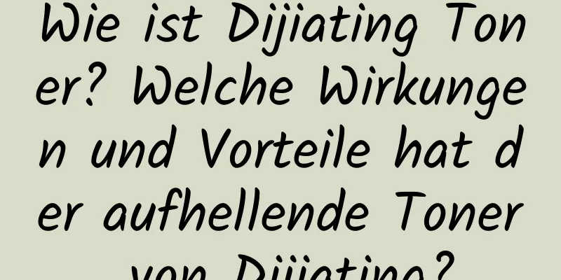 Wie ist Dijiating Toner? Welche Wirkungen und Vorteile hat der aufhellende Toner von Dijiating?