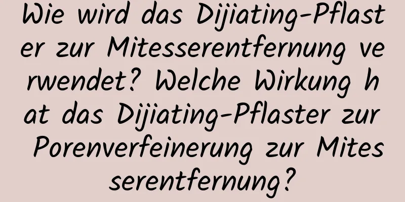 Wie wird das Dijiating-Pflaster zur Mitesserentfernung verwendet? Welche Wirkung hat das Dijiating-Pflaster zur Porenverfeinerung zur Mitesserentfernung?