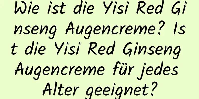 Wie ist die Yisi Red Ginseng Augencreme? Ist die Yisi Red Ginseng Augencreme für jedes Alter geeignet?