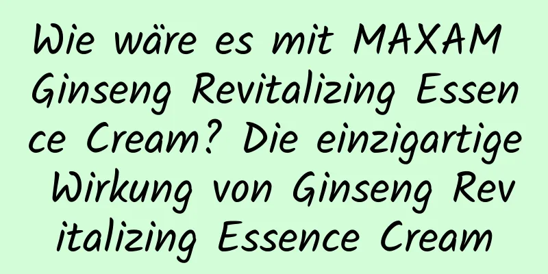 Wie wäre es mit MAXAM Ginseng Revitalizing Essence Cream? Die einzigartige Wirkung von Ginseng Revitalizing Essence Cream