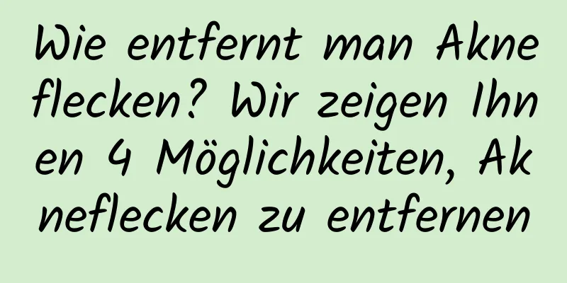 Wie entfernt man Akneflecken? Wir zeigen Ihnen 4 Möglichkeiten, Akneflecken zu entfernen