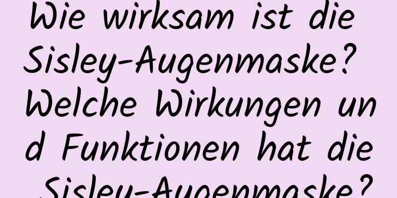 Wie wirksam ist die Sisley-Augenmaske? Welche Wirkungen und Funktionen hat die Sisley-Augenmaske?