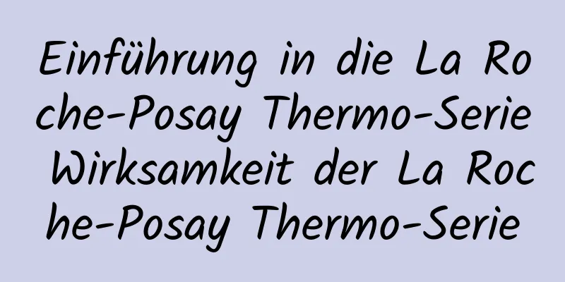 Einführung in die La Roche-Posay Thermo-Serie Wirksamkeit der La Roche-Posay Thermo-Serie