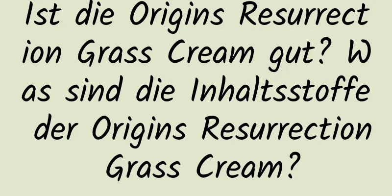 Ist die Origins Resurrection Grass Cream gut? Was sind die Inhaltsstoffe der Origins Resurrection Grass Cream?