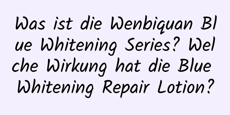 Was ist die Wenbiquan Blue Whitening Series? Welche Wirkung hat die Blue Whitening Repair Lotion?