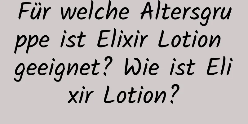 Für welche Altersgruppe ist Elixir Lotion geeignet? Wie ist Elixir Lotion?