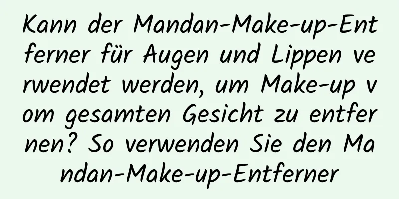 Kann der Mandan-Make-up-Entferner für Augen und Lippen verwendet werden, um Make-up vom gesamten Gesicht zu entfernen? So verwenden Sie den Mandan-Make-up-Entferner