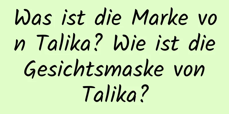 Was ist die Marke von Talika? Wie ist die Gesichtsmaske von Talika?