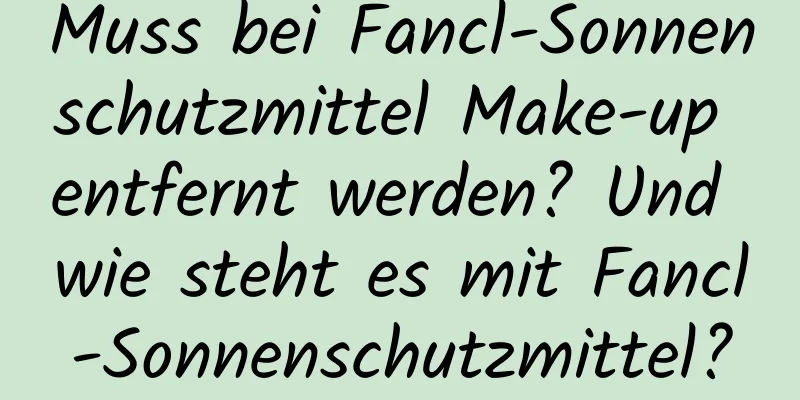 Muss bei Fancl-Sonnenschutzmittel Make-up entfernt werden? Und wie steht es mit Fancl-Sonnenschutzmittel?