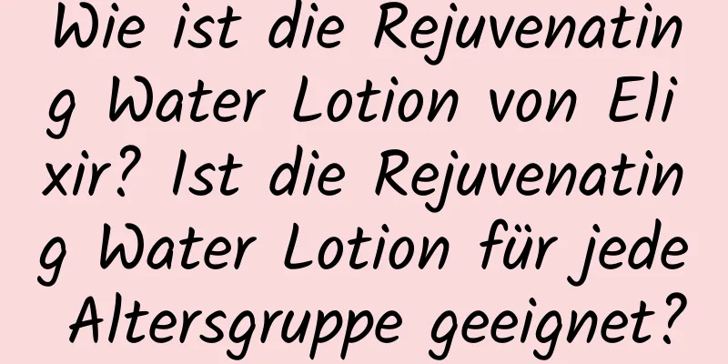 Wie ist die Rejuvenating Water Lotion von Elixir? Ist die Rejuvenating Water Lotion für jede Altersgruppe geeignet?