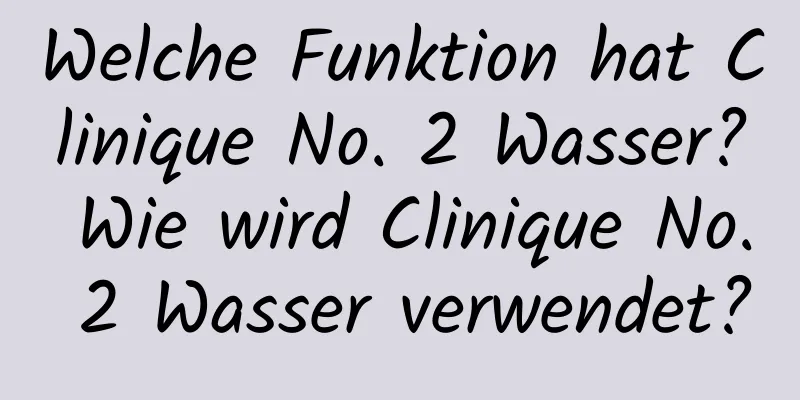 Welche Funktion hat Clinique No. 2 Wasser? Wie wird Clinique No. 2 Wasser verwendet?