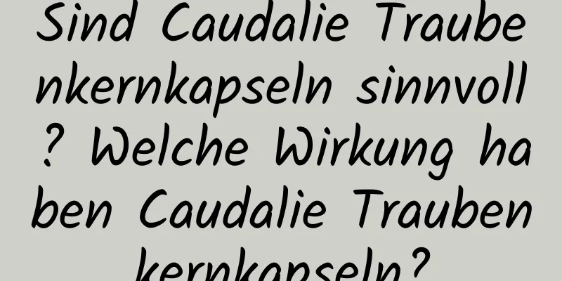 Sind Caudalie Traubenkernkapseln sinnvoll? Welche Wirkung haben Caudalie Traubenkernkapseln?