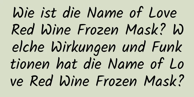 Wie ist die Name of Love Red Wine Frozen Mask? Welche Wirkungen und Funktionen hat die Name of Love Red Wine Frozen Mask?