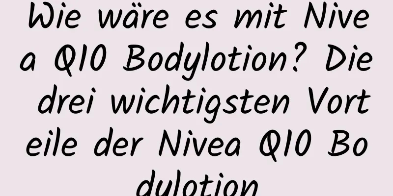 Wie wäre es mit Nivea Q10 Bodylotion? Die drei wichtigsten Vorteile der Nivea Q10 Bodylotion